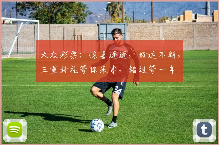 大众彩票：惊喜连连，好运不断，三重好礼等你来拿，错过等一年