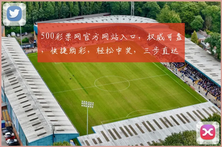 500彩票网官方网站入口，权威可靠，快捷购彩，轻松中奖，三步直达，安全放心