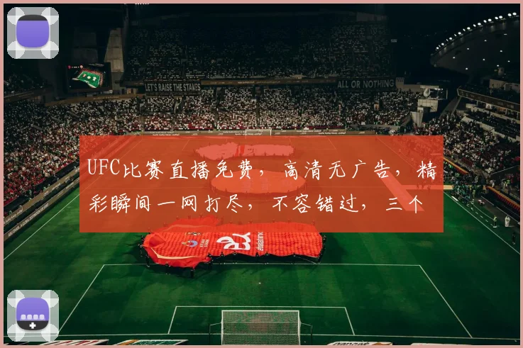 UFC比赛直播免费，高清无广告，精彩瞬间一网打尽，不容错过，三个平台同步播放，等你来观战
