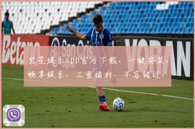 空星娱乐app官方下载，一键安装，畅享娱乐，三重福利，不容错过，立即体验