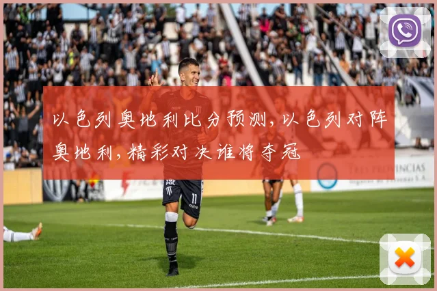 以色列奥地利比分预测,以色列对阵奥地利,精彩对决谁将夺冠